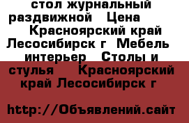 стол журнальный раздвижной › Цена ­ 3 500 - Красноярский край, Лесосибирск г. Мебель, интерьер » Столы и стулья   . Красноярский край,Лесосибирск г.